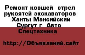 Ремонт ковшей, стрел, рукоятей экскаваторов - Ханты-Мансийский, Сургут г. Авто » Спецтехника   